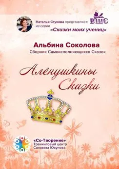 Альбина Соколова - Алёнушкины сказки. Сборник самоисполняющихся сказок