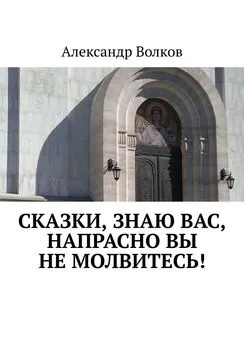 Александр Волков - Сказки, знаю вас, напрасно вы не молвитесь!