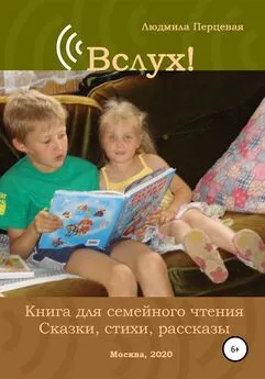 Людмила Перцевая - Вслух! Книга для семейного чтения. Сказки, стихи, рассказы