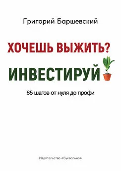 Григорий Баршевский - Хочешь выжить? Инвестируй! 65 шагов от нуля до профи