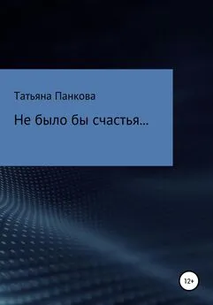 Татьяна Панкова - Не было бы счастья…