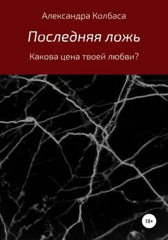 Александра Колбаса - Последняя ложь