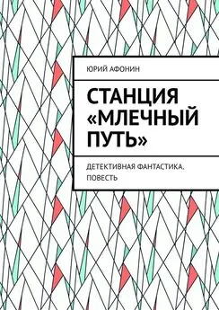 Юрий Афонин - Станция «Млечный Путь». Детективная фантастика. Повесть