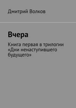 Дмитрий Волков - Вчера. Книга первая в трилогии «Дни ненаступившего будущего»