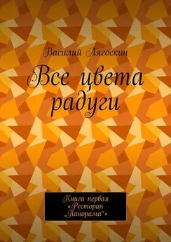 Василий Лягоскин - Все цвета радуги. Книга первая «Ресторан „Панорама“»
