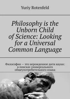 Yuriy Rotenfeld - Philosophy is the Unborn Child of Science: Looking for a Universal Common Language. Философия – это нерожденное дитя науки: в поисках универсального общеупотребительного языка