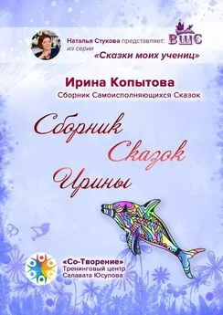 Ирина Копытова - Сборник сказок Ирины. Сборник Самоисполняющихся Сказок