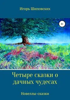 Игорь Шиповских - Четыре сказки о дачных чудесах