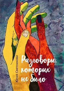 Юлия Светлакова - Разговоры, которых не было