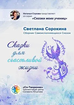 Светлана Сорокина - Сказки для счастливой жизни. Сборник Самоисполняющихся Сказок