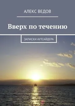 Алекс Ведов - Вверх по течению. Записки аутсайдера