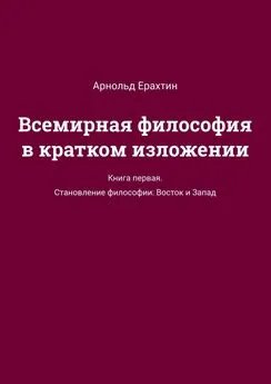 Арнольд Ерахтин - Всемирная философия в кратком изложении. Книга первая. Становление философии: Восток и Запад