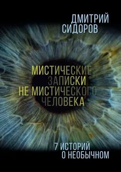 Дмитрий Сидоров - Мистические записки не мистического человека. 7 историй о необычном