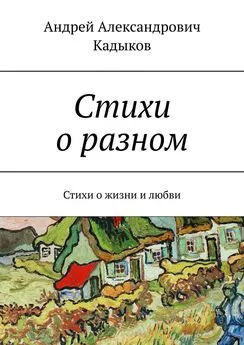 Андрей Кадыков - Стихи о разном. Стихи о жизни и любви