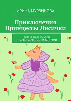 Ирина Мурзинова - Приключения Принцессы Лисички. Волшебные сказки с развивающими заданиями