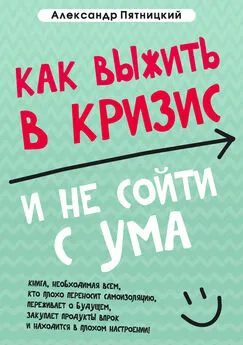 Александр Пятницкий - Как выжить в кризис и не сойти с ума