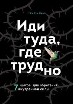 Таэ Юн Ким - Иди туда, где трудно. 7 шагов для обретения внутренней силы