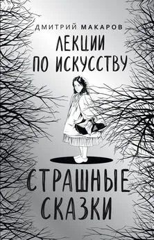 Дмитрий Макаров - Лекции по искусству. Страшные сказки