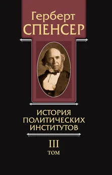 Герберт Спенсер - Политические сочинения. Том III. История политических институтов