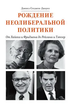 Дэниел Стедмен-Джоунз - Рождение неолиберальной политики. От Хайека и Фридмена до Рейгана и Тэтчер