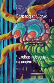 Лада Кутузова - Волк под кроватью. Человек-невидимка из седьмого «Б»