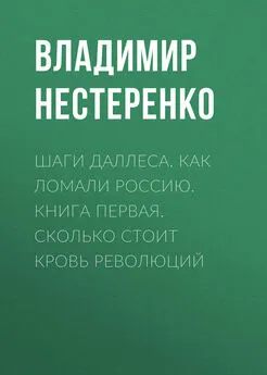 Владимир Нестеренко - Шаги Даллеса. Как ломали Россию: роман-мозаика в двух книгах. Книга первая. Сколько стоит кровь революций