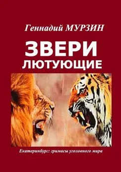 Геннадий Мурзин - Звери лютующие. Екатеринбург: гримасы уголовного мира