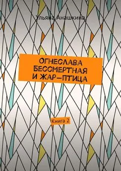 Ульяна Анашкина - Огнеслава Бессмертная и Жар-птица. Книга 2