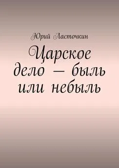 Юрий Ласточкин - Царское дело – быль или небыль