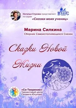 Марина Силкина - Сказки новой жизни. Сборник Самоисполняющихся Сказок