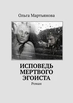 Ольга Мартьянова - Исповедь мертвого эгоиста. Роман