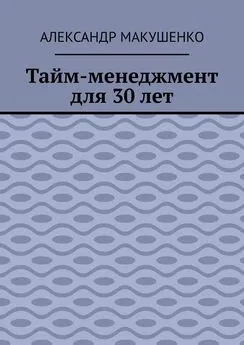 Александр Макушенко - Тайм-менеджмент для 30 лет