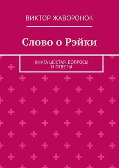 Виктор Жаворонок - Слово о Рэйки. Книга шестая. Вопросы и ответы