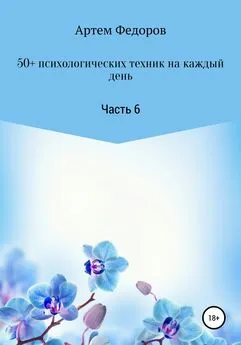 Артем Федоров - 50+ психологических техник на каждый день. Часть 6