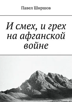 Павел Ширшов - И смех, и грех на афганской войне