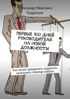 Александр Кудряшов - Первые 100 дней руководителя на новой должности. Как руководителю лучше преодолеть трудности начального периода работы