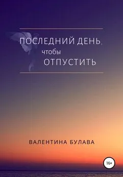 Валентина Булава - Последний день, чтобы отпустить