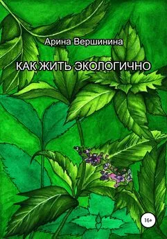 Арина Вершинина - Как жить экологично