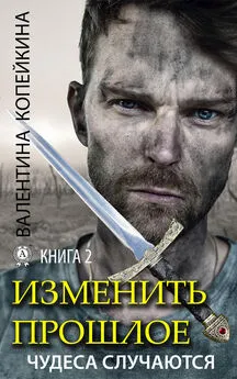 Валентина Копейкина - Изменить прошлое. Книга 2