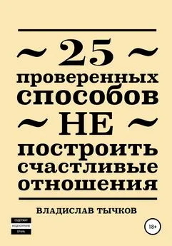 Владислав Тычков - 25 проверенных способов НЕ построить счастливые отношения