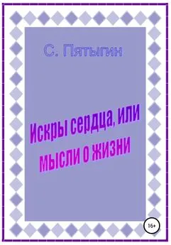 Сергей Пятыгин - Искры сердца, или Мысли о жизни