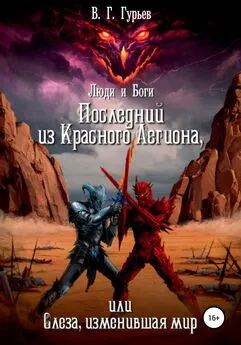 Владимир Гурьев - Люди и Боги. Последний из Красного Легиона, или Слеза, изменившая мир. Книга 1 и 2