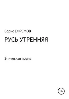 Борис Ефремов - Русь утренняя. Эпическая поэма