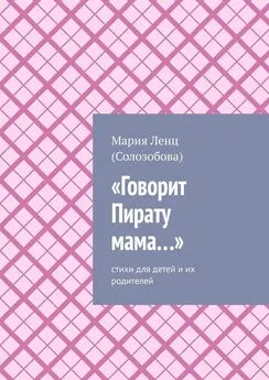 Мария Ленц (Солозобова) - «Говорит Пирату мама…». Cтихи для детей и их родителей