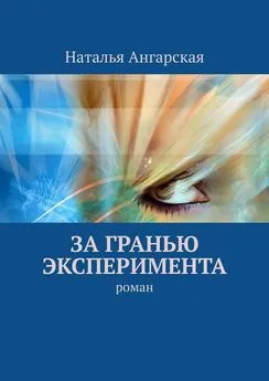 Наталья Ангарская - За гранью эксперимента. Роман