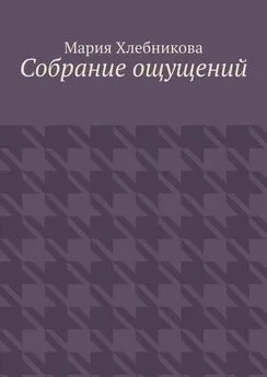 Мария Хлебникова - Собрание ощущений