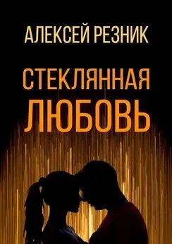 Алексей Резник - Стеклянная любовь. Книга первая