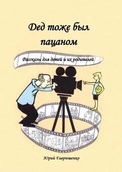 Юрий Гаврюшенко - Дед тоже был пацаном. Рассказы для детей и их родителей