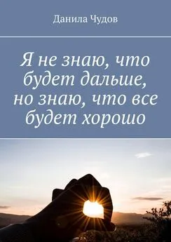 Данила Чудов - Я не знаю, что будет дальше, но знаю, что все будет хорошо