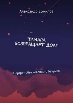 Александр Ермилов - Тамара возвращает долг. Портрет обыкновенного безумия